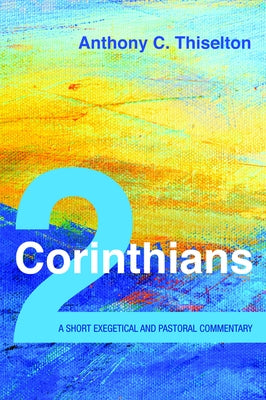 2 Corinthians: A Short Exegetical and Pastoral Commentary by Thiselton, Anthony C.