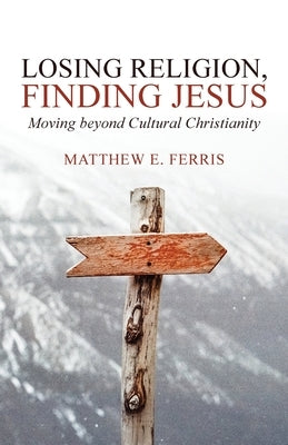 Losing Religion, Finding Jesus: Moving beyond Cultural Christianity Paperback Lucid Books