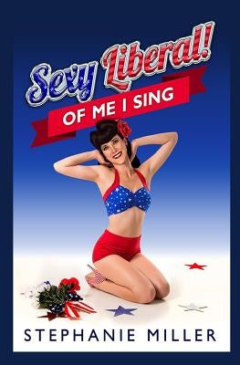 Sexy Liberal! Of Me I Sing by Miller, Stephanie