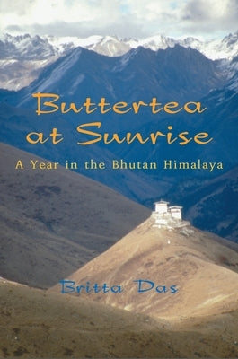 Buttertea at Sunrise: A Year in the Bhutan Himalaya by Das, Britta