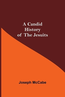 A Candid History of the Jesuits by McCabe, Joseph