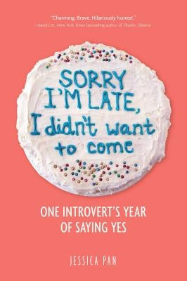 Sorry I'm Late, I Didn't Want to Come: One Introvert's Year of Saying Yes by Pan, Jessica