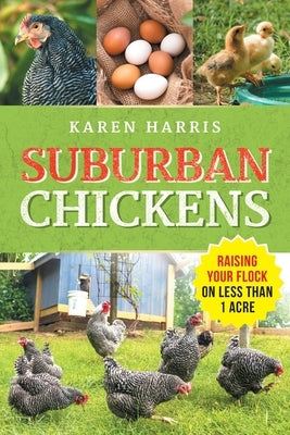 Suburban Chickens: Raising Your Flock on Less Than One Acre by Harris, Karen