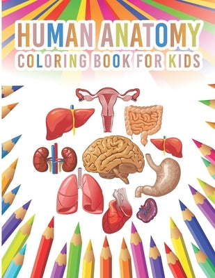 Human Anatomy Coloring Book For Kids: My First Human Body Parts And Human Anatomy Workbook Entertaining And Instructive Guide For Kids Ages 4, 5, 6, 7 by Publication, Sheenerjon Press