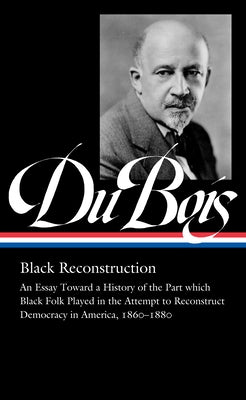 W.E.B. Du Bois: Black Reconstruction (Loa #350): An Essay Toward a History of the Part Whichblack Folk Played in the Attempt to Reconstructdemocracy i by Du Bois, W. E. B.