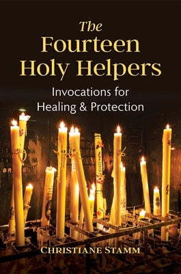 The Fourteen Holy Helpers: Invocations for Healing and Protection by Stamm, Christiane