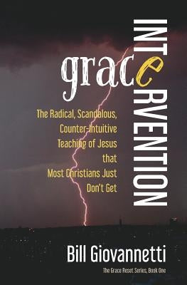 Grace Intervention: The Radical, Scandalous, Counter-Intuitive Teaching of Jesus that Most Christians Just Don't Get Paperback Endurant Press
