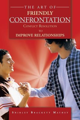 The Art of Friendly Confrontation: Conflict Resolution to Improve Relationships by Mathey, Shirley Brackett