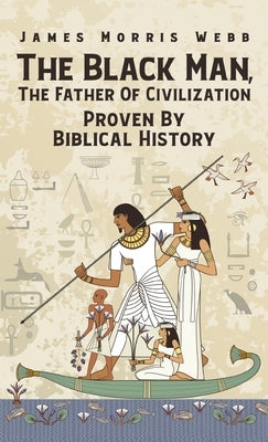 Black Man, The Father Of Civilization Proven By Biblical History Hardcover by Webb, James M.