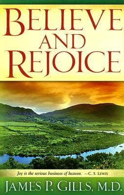 Believe and Rejoice: Joy Is the Serious Business of Heaven. -C.S. Lewis by Gills, James P.