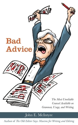 Bad Advice: The Most Unreliable Counsel Available on Grammar, Usage, and Writing by McIntyre, John E.