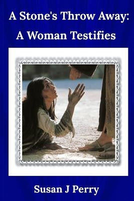A Stone's Throw Away: A Woman Testifies by Perry, Susan J.