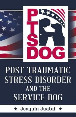 PTSDog: Post Traumatic Stress Disorder and the Service Dog by Juatai, Joaquin