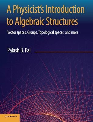 A Physicist's Introduction to Algebraic Structures by Pal, Palash B.