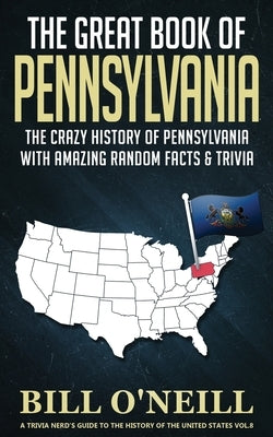The Great Book of Pennsylvania: The Crazy History of Pennsylvania with Amazing Random Facts & Trivia by O'Neill, Bill