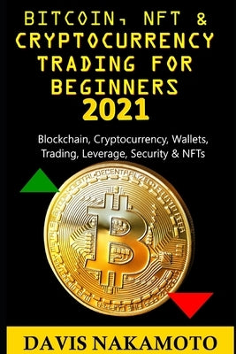 Bitcoin and Cryptocurrency Trading for Beginners 2021: Blockchain, Cryptocurrency, Wallets, Trading, Leverage, Security for a dummy/beginner by Nakamoto, Davis