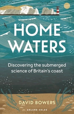 Home Waters: Discovering the Submerged Science of Britain's Coast by Bowers, David
