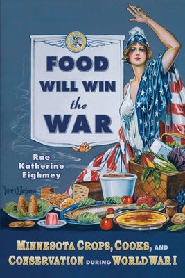 Food Will Win the War: Minnesota Crops, Cook, and Conservation During World War I Paperback Minnesota Historical Society Press