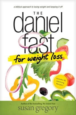 The Daniel Fast for Weight Loss: A Biblical Approach to Losing Weight and Keeping It Off by Gregory, Susan