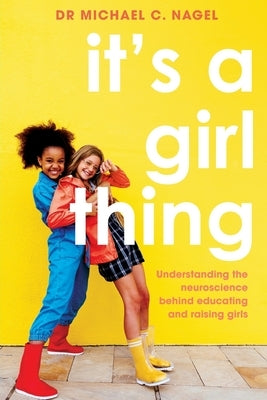 It's a Girl Thing: Understanding the Neuroscience Behind Educating and Raising Girls by Nagel, Michael C.