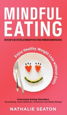 Mindful Eating: Develop a Better Relationship with Food through Mindfulness, Overcome Eating Disorders (Overeating, Food Addiction, Em by Seaton, Nathalie