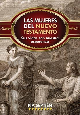 Las Mujeres del Nuevo Testamento: Sus Vidas Son Nuestra Esperanza by Septién, Pía