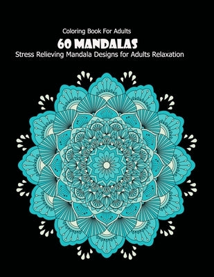 Coloring Book For Adults: 60 Mandalas: 60 Mandalas: Stress Relieving Mandala Designs for Adults Relaxation by Desing, Mandala