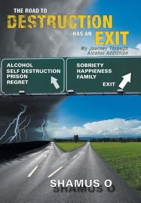 The Road to Destruction Has an Exit: My Journey Through Alcohol Addiction by Shamus O.