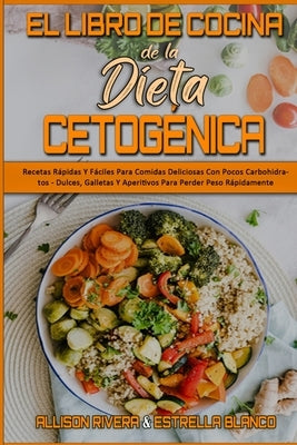 El Libro De Cocina De La Dieta Cetogénica: Recetas Rápidas Y Fáciles Para Comidas Deliciosas Con Pocos Carbohidratos - Dulces, Galletas Y Aperitivos P by Rivera, Allison