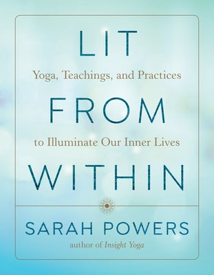 Lit from Within: Yoga, Teachings, and Practices to Illuminate Our Inner Lives by Powers, Sarah
