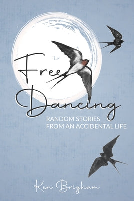 Free Dancing: Random Stories from an Accidental Life by Brigham, Ken