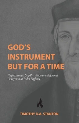 God's Instrument but for a Time: Hugh Latimer's Self-Perception as a Reformist Clergyman in Tudor England Paperback H&e Academic