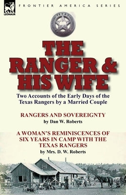 The Ranger & His Wife: Two Accounts of the Early Days of the Texas Rangers by a Married Couple-Rangers and Sovereignty by Dan W. Roberts & A Paperback Leonaur Ltd