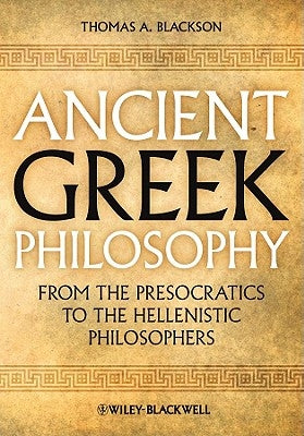 Ancient Greek Philosophy: From the Presocratics to the Hellenistic Philosophers by Blackson, Thomas A.