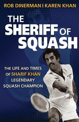 The Sheriff of Squash: The Life and Times of Sharif Khan Legendary Squash Champion by Dinerman, Rob