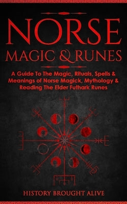 Norse Magic & Runes: A Guide To The Magic, Rituals, Spells & Meanings of Norse Magick, Mythology & Reading The Elder Futhark Runes by Brought Alive, History