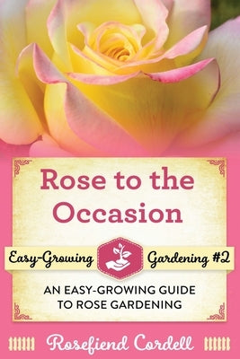 Rose to the Occasion: An Easy-Growing Guide to Rose Gardening Paperback Rosefiend Publishing.