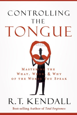 Controlling the Tongue: Mastering the What, When, and Why of the Words You Speak by Kendall, R. T.