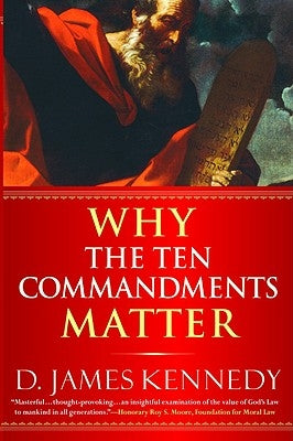 Why the Ten Commandments Matter by Kennedy, D. James