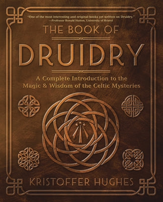 The Book of Druidry: A Complete Introduction to the Magic & Wisdom of the Celtic Mysteries by Hughes, Kristoffer