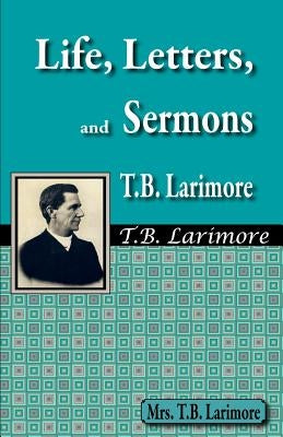 Life, Letters, and Sermons of T.B. Larimore by Larimore, Mrs T. B.