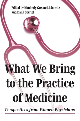 What We Bring to the Practice of Medicine: Perspectives from Women Physicians by Greene-Liebowitz, Kimberly