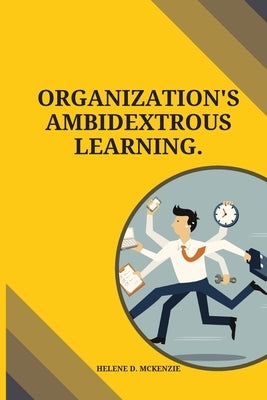 Organization's ambidextrous learning by McKenzie, Helene D.