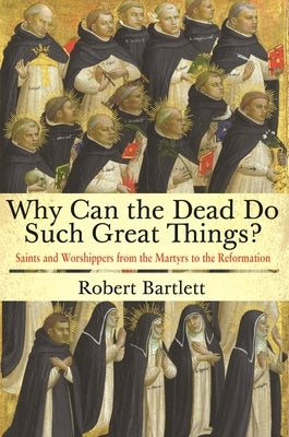 Why Can the Dead Do Such Great Things?: Saints and Worshippers from the Martyrs to the Reformation Paperback Princeton University Press