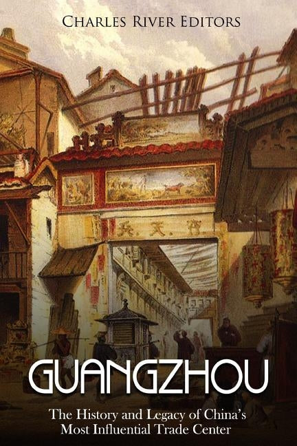 Guangzhou: The History and Legacy of China's Most Influential Trade Center Paperback Createspace Independent Publishing Platform