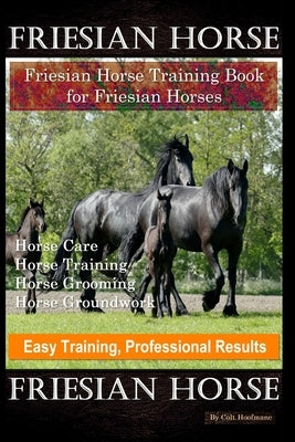 Friesian Horse, Friesian Training, Horse Training Book for Friesian Horses, Horse Care, Horse Training, Horse Grooming, Horse Groundwork, Easy Trainin by Hoofmane, Colt