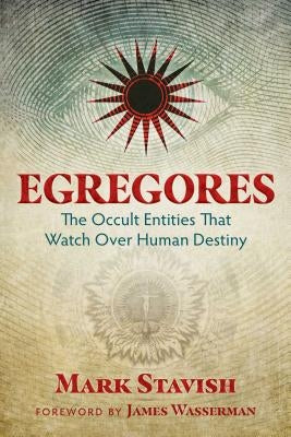 Egregores: The Occult Entities That Watch Over Human Destiny by Stavish, Mark