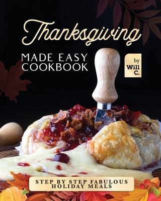 Thanksgiving Made Easy Cookbook: Step by Step Fabulous Holiday Meals Paperback Independently Published