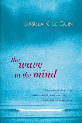 The Wave in the Mind: Talks and Essays on the Writer, the Reader, and the Imagination by Le Guin, Ursula K.