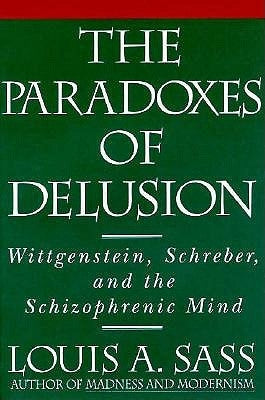 The Paradoxes of Delusion: Wittgenstein, Schreber, and the Schizophrenic Mind by Sass, Louis A.